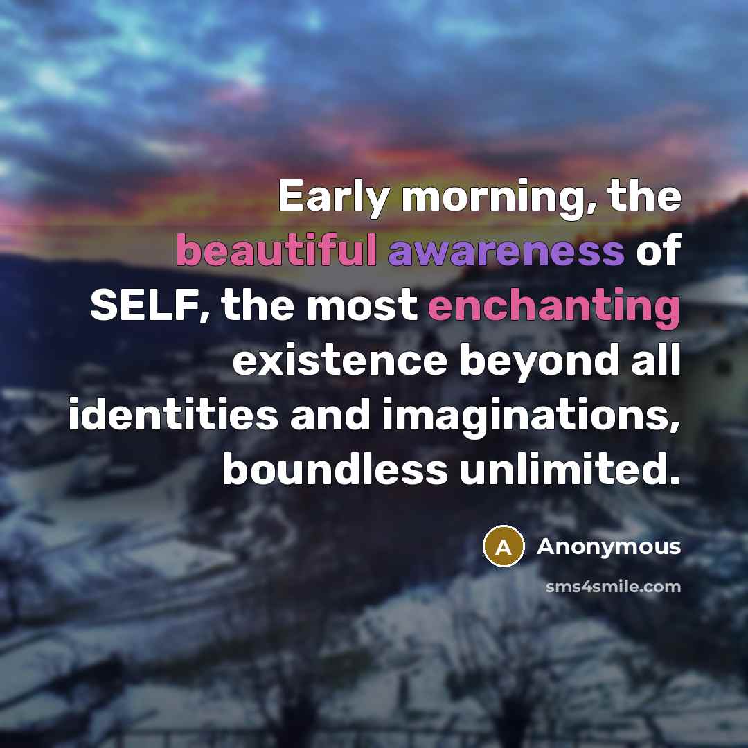 “Early morning, the beautiful awareness of SELF, the most enchanting existence beyond all identities and imaginations, boundless unlimited.” quote by Anonymous