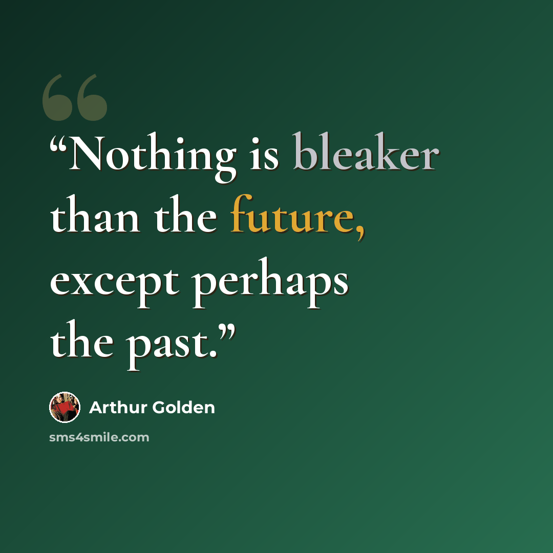 “Nothing is bleaker than the future, except perhaps the past.” quote by Arthur Golden