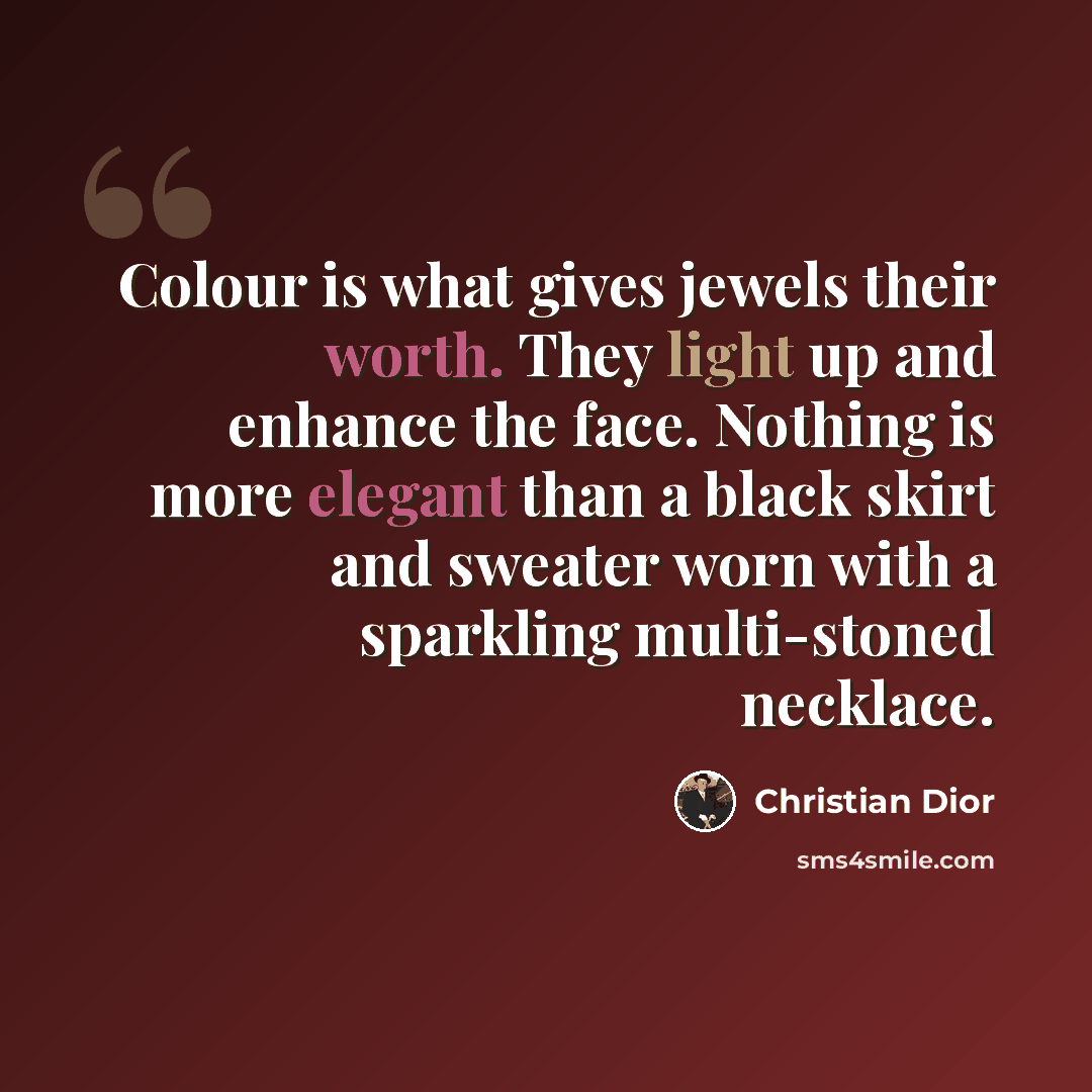 “Colour is what gives jewels their worth. They light up and enhance the face. Nothing is more elegant than a black skirt and sweater worn with a sparkling multi-stoned necklace.” quote by Christian Dior