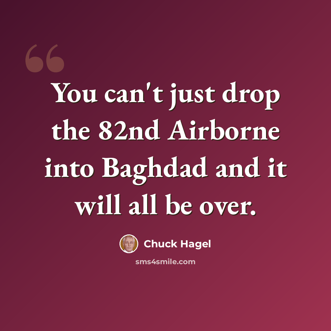 “You can't just drop the 82nd Airborne into Baghdad and it will all be over.” quote by Chuck Hagel