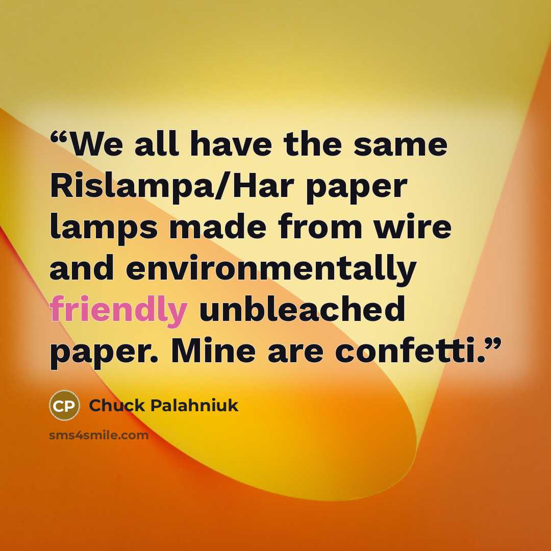 “We all have the same Rislampa/Har paper lamps made from wire and environmentally friendly unbleached paper. Mine are confetti.” quote by Chuck Palahniuk