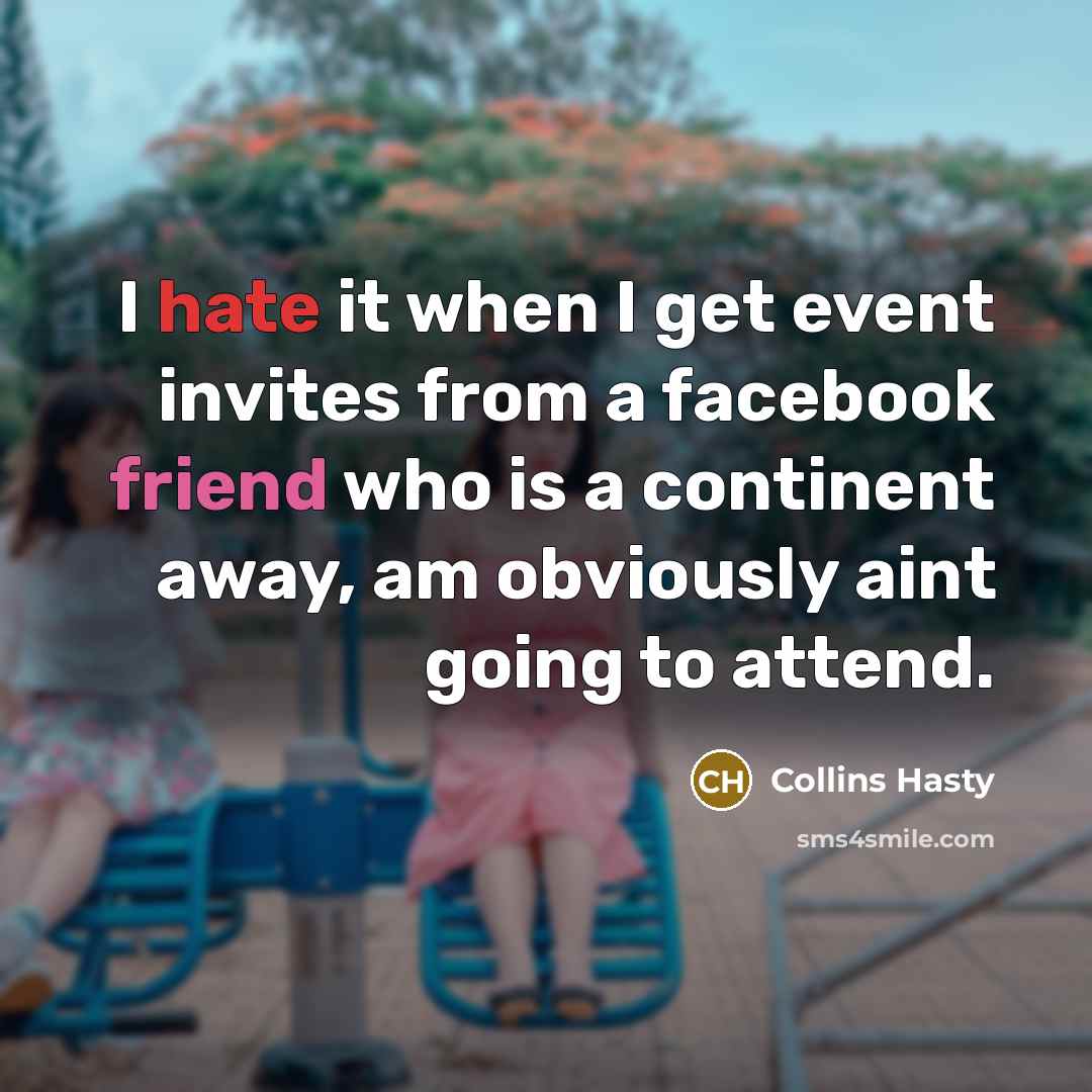 “I hate it when I get event invites from a facebook friend who is a continent away, am obviously aint going to attend.” quote by Collins Hasty