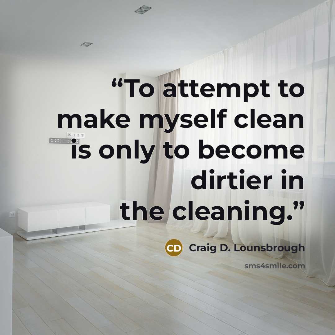“To attempt to make myself clean is only to become dirtier in the cleaning.” quote by Craig D. Lounsbrough