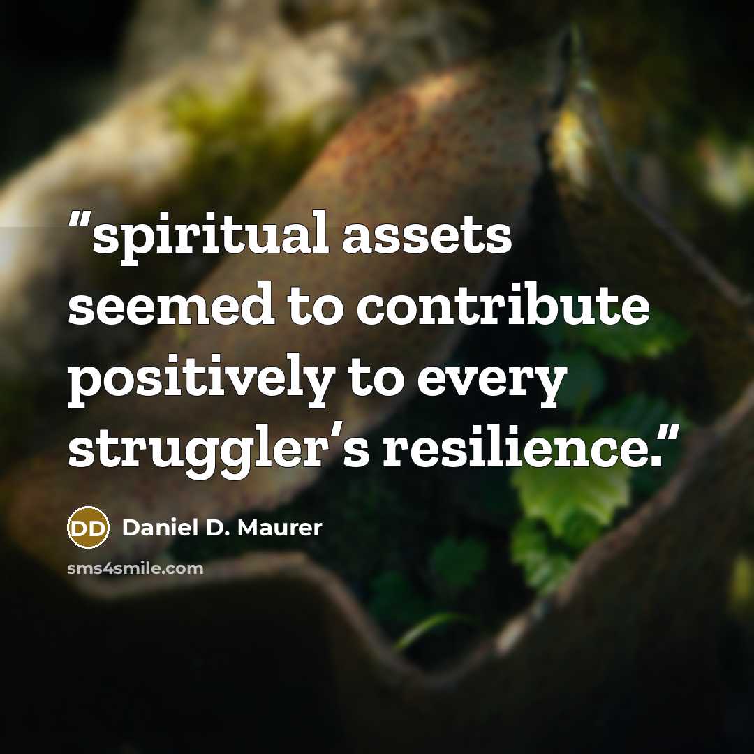 “spiritual assets seemed to contribute positively to every struggler’s resilience.” quote by Daniel D. Maurer