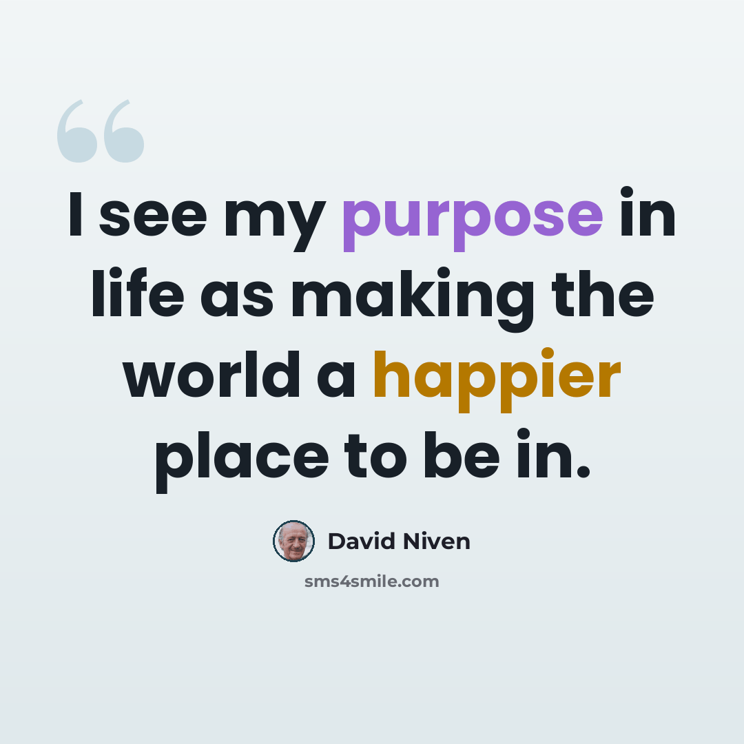 “I see my purpose in life as making the world a happier place to be in.” quote by David Niven