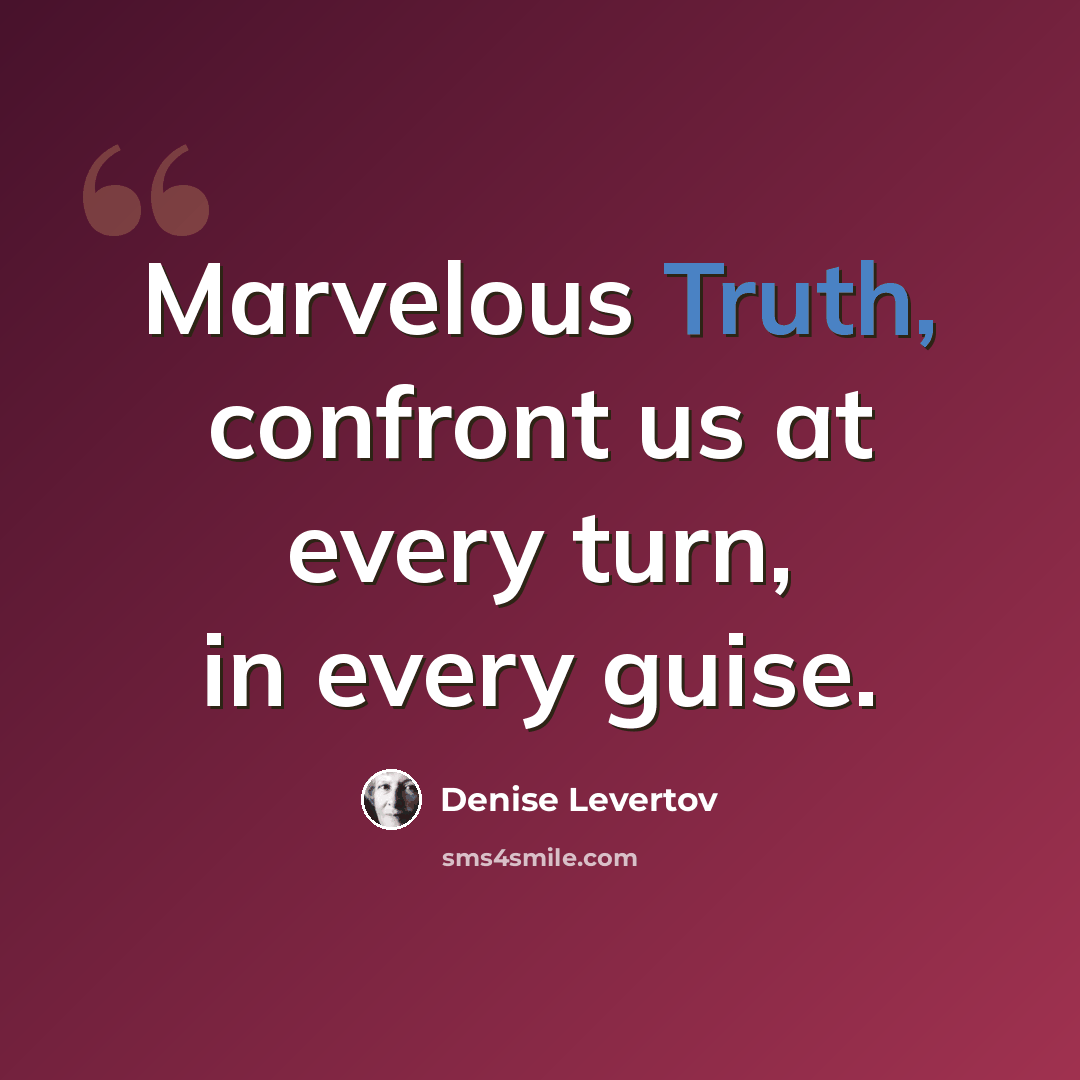 “Marvelous Truth, confront us at every turn, in every guise.” quote by Denise Levertov