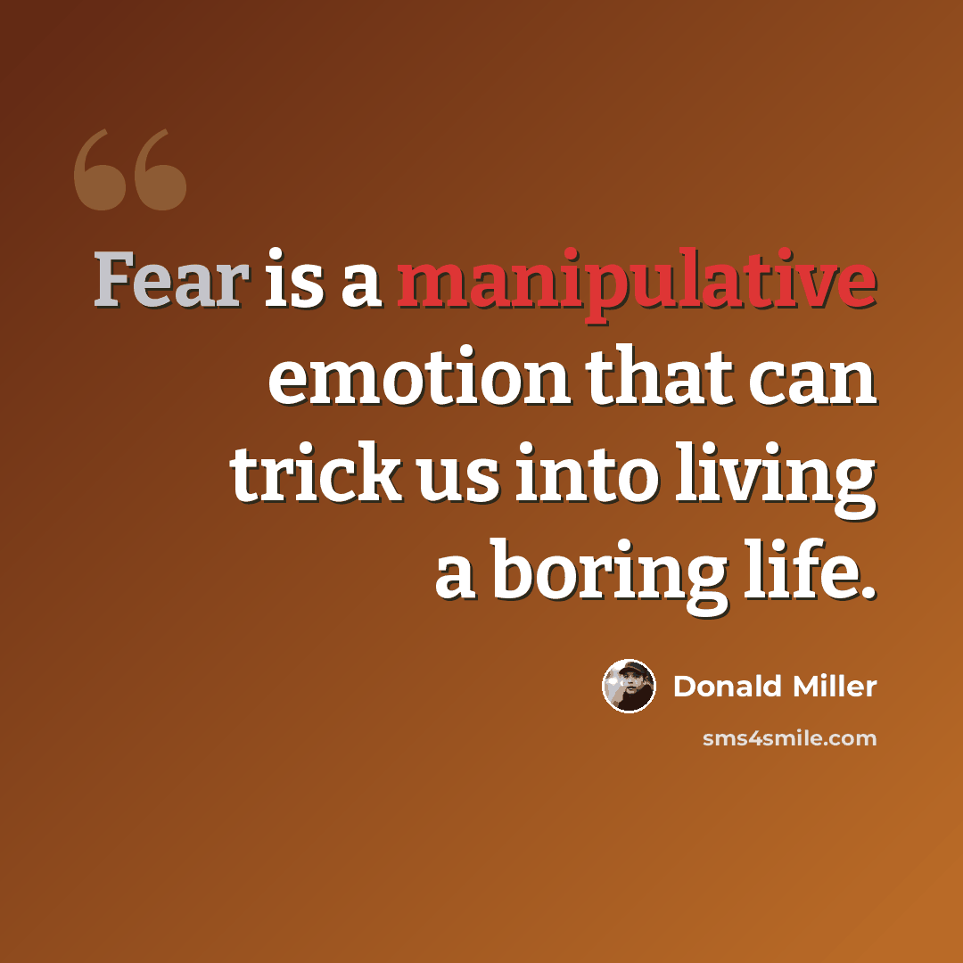 “Fear is a manipulative emotion that can trick us into living a boring life.” quote by Donald Miller