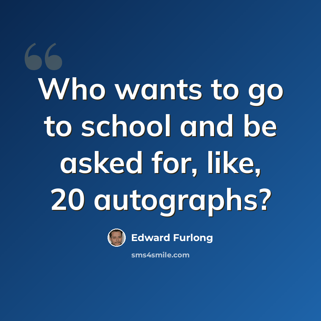 “Who wants to go to school and be asked for, like, 20 autographs?” quote by Edward Furlong