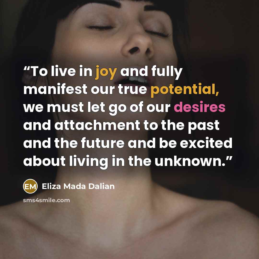 “To live in joy and fully manifest our true potential, we must let go of our desires and attachment to the past and the future and be excited about living in the unknown.” quote by Eliza MADA Dalian