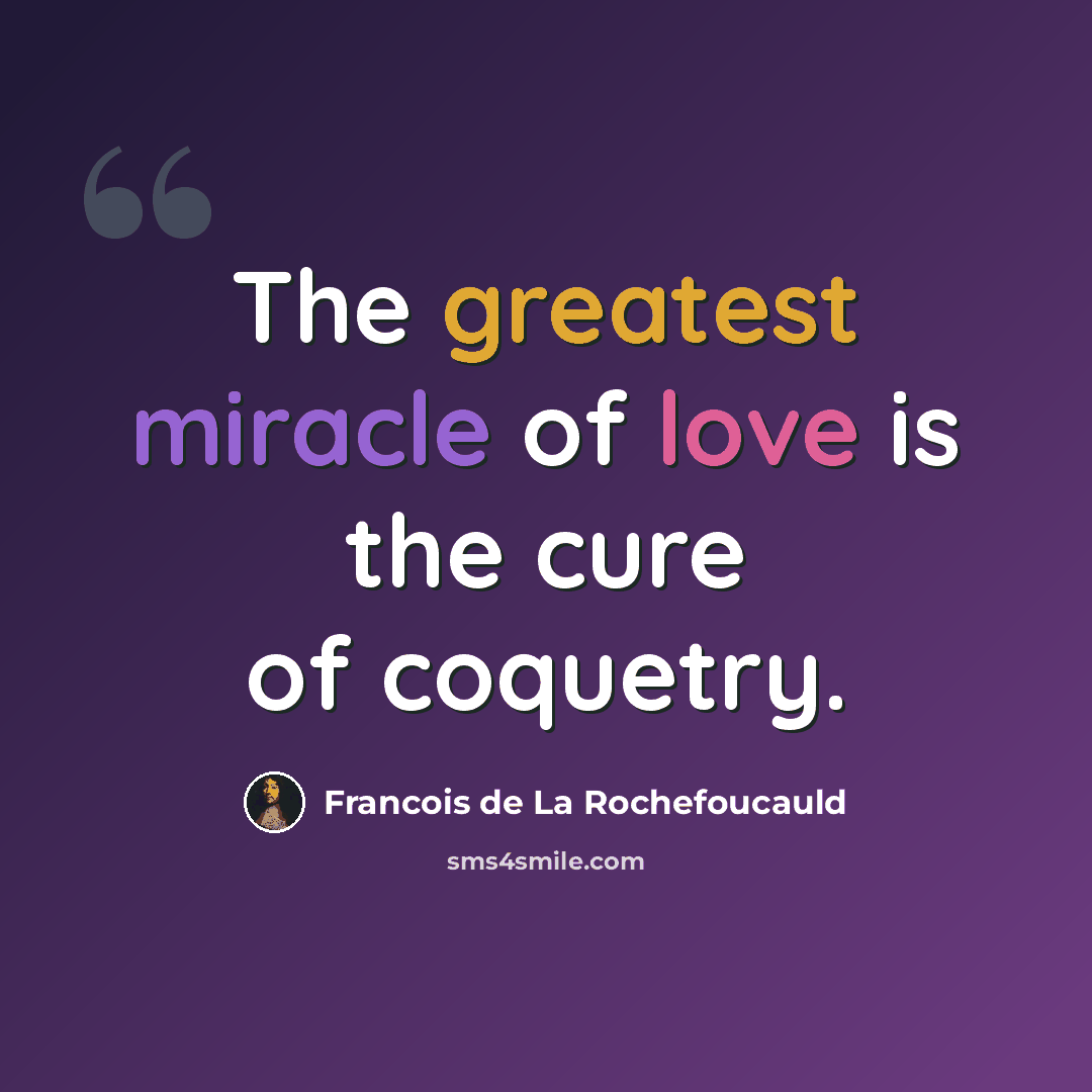 “The greatest miracle of love is the cure of coquetry.” quote by Francois de La Rochefoucauld