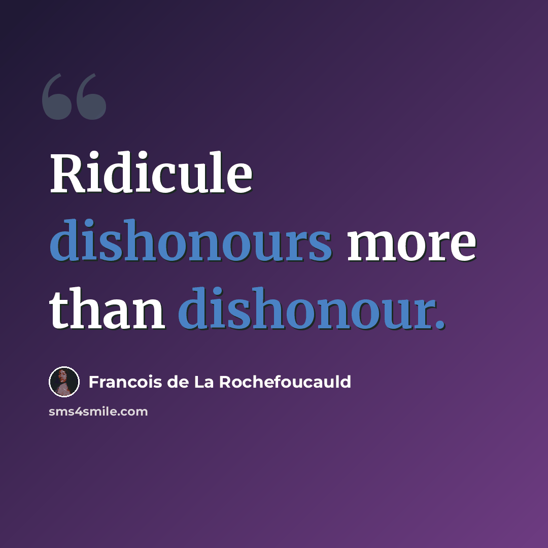 “Ridicule dishonours more than dishonour.” quote by Francois de La Rochefoucauld