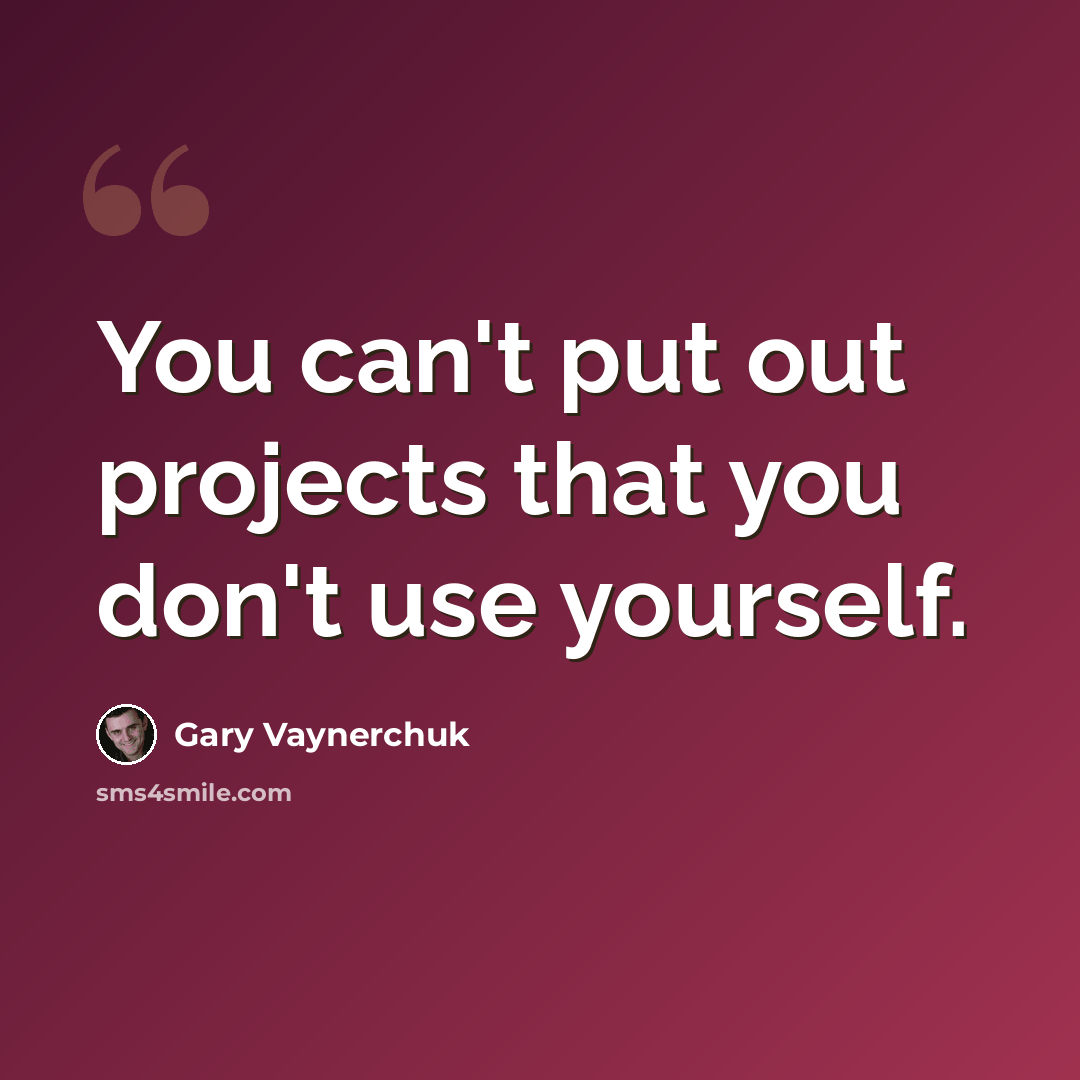 “You can't put out projects that you don't use yourself.” quote by Gary Vaynerchuk