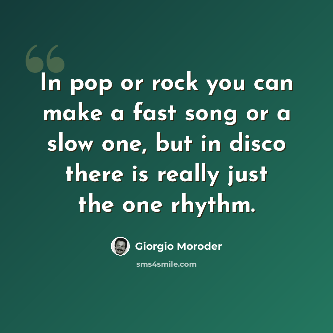 “In pop or rock you can make a fast song or a slow one, but in disco there is really just the one rhythm.” quote by Giorgio Moroder