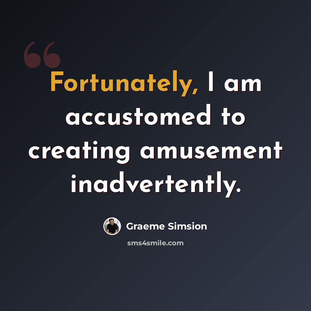 “Fortunately, I am accustomed to creating amusement inadvertently.” quote by Graeme Simsion