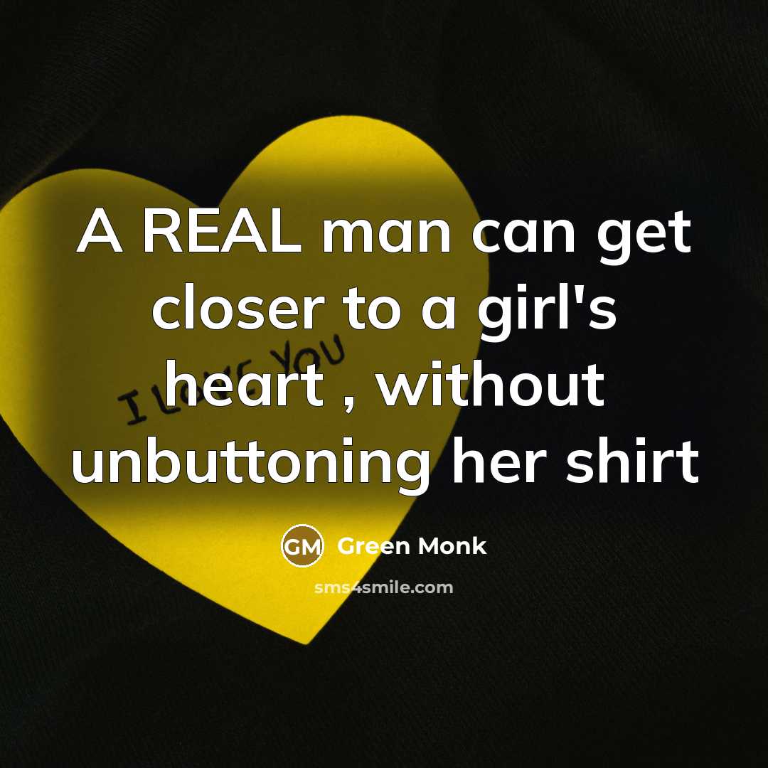 “A REAL man can get closer to a girl's heart , without unbuttoning her shirt” quote by Green Monk