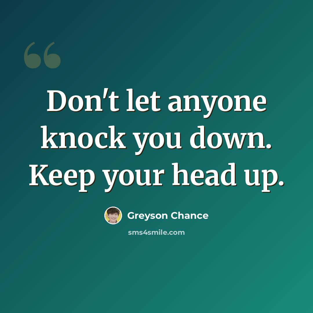 “Don't let anyone knock you down. Keep your head up.” quote by Greyson Chance