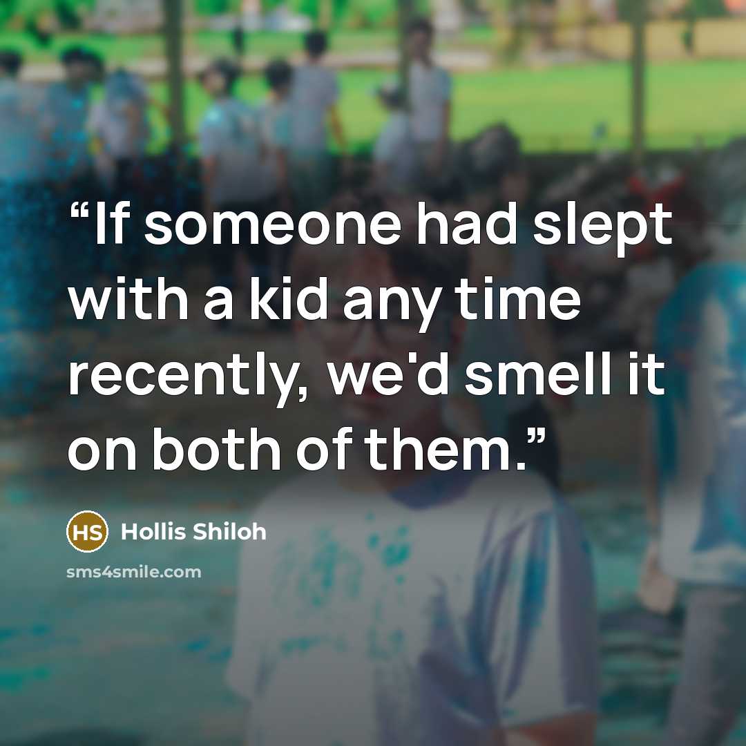 “If someone had slept with a kid any time recently, we'd smell it on both of them.” quote by Hollis Shiloh