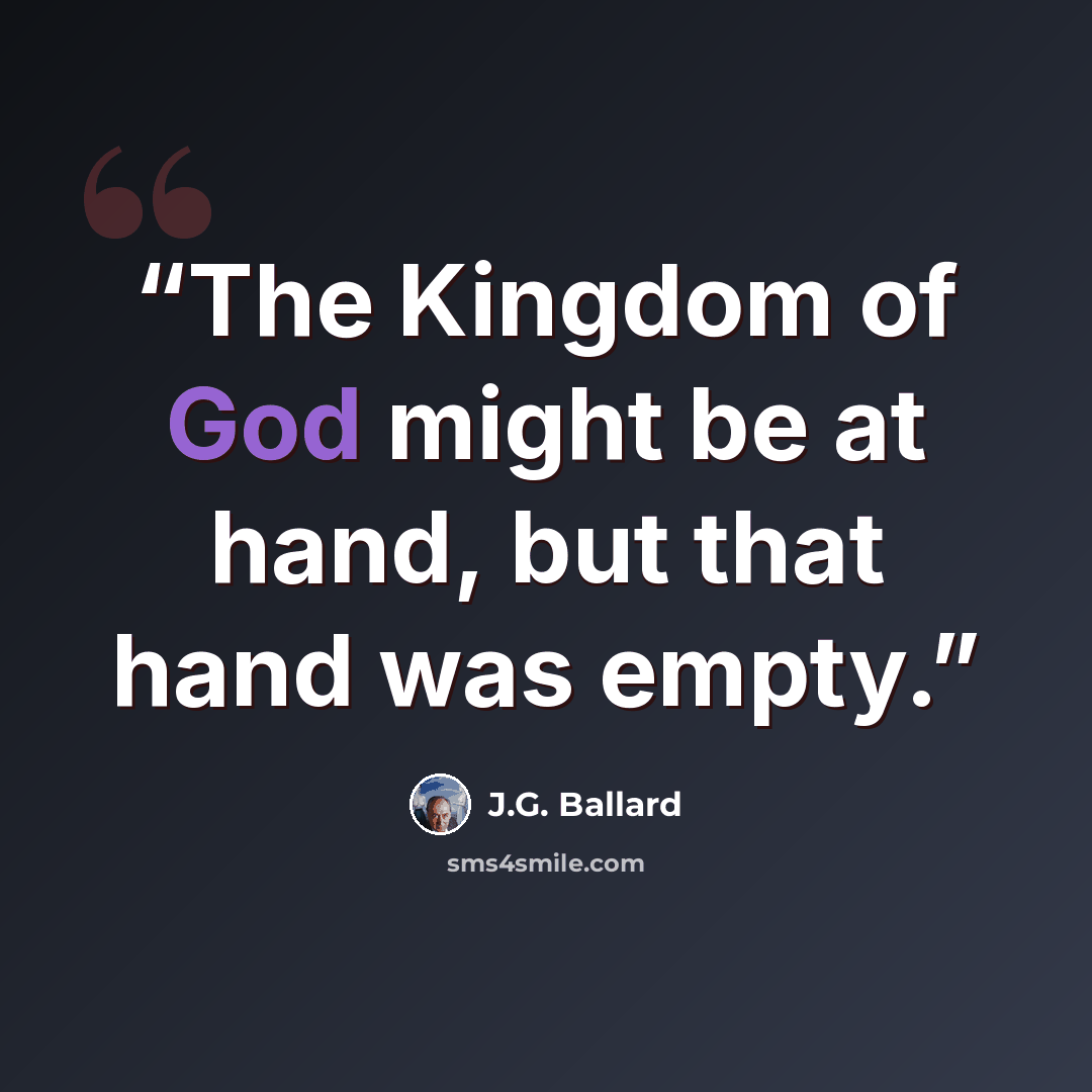 “The Kingdom of God might be at hand, but that hand was empty.” quote by J.G. Ballard
