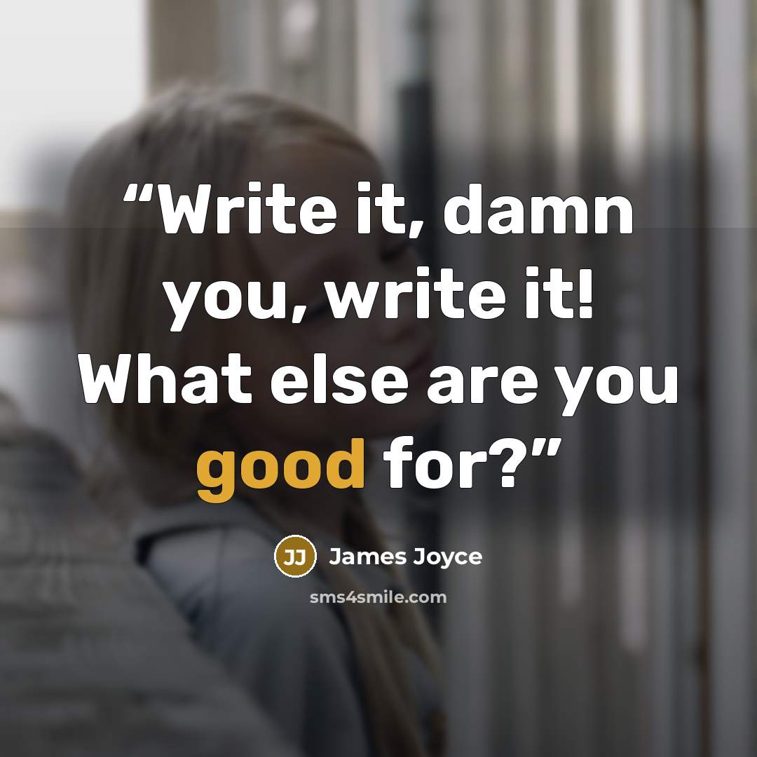 “Write it, damn you, write it! What else are you good for?” quote by James Joyce