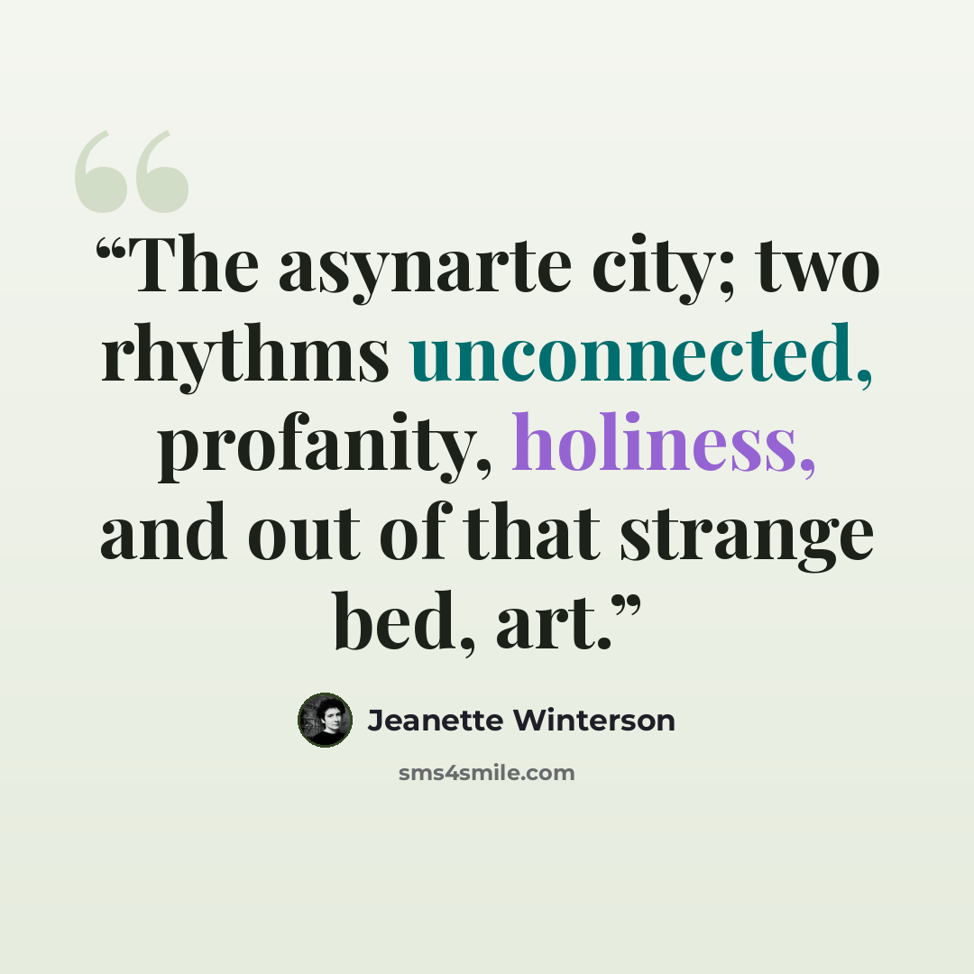 “The asynarte city; two rhythms unconnected, profanity, holiness, and out of that strange bed, art.” quote by Jeanette Winterson