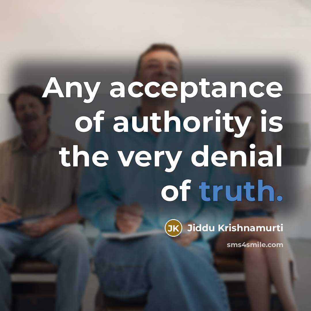 “Any acceptance of authority is the very denial of truth.” quote by Jiddu Krishnamurti