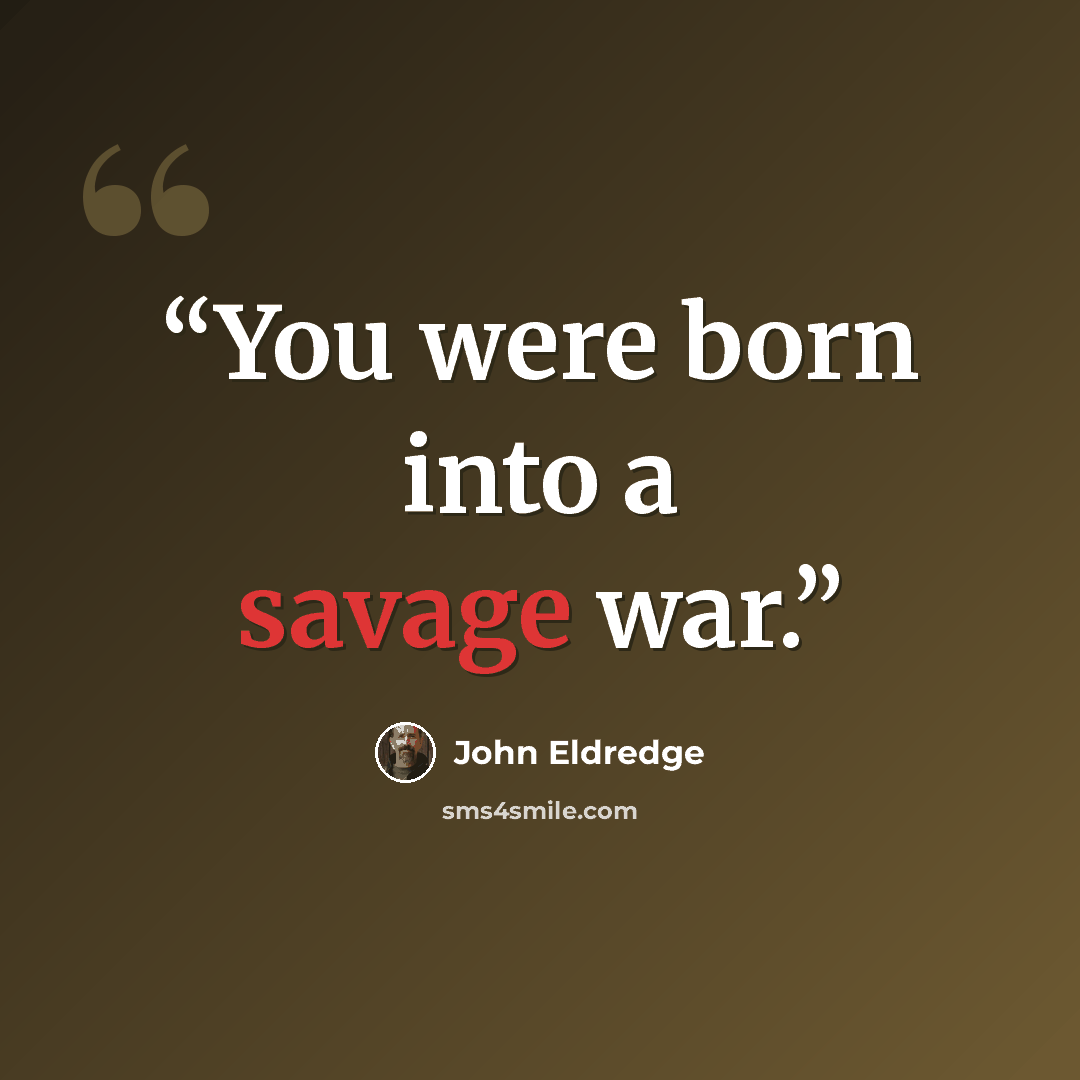 “You were born into a savage war.” quote by John Eldredge