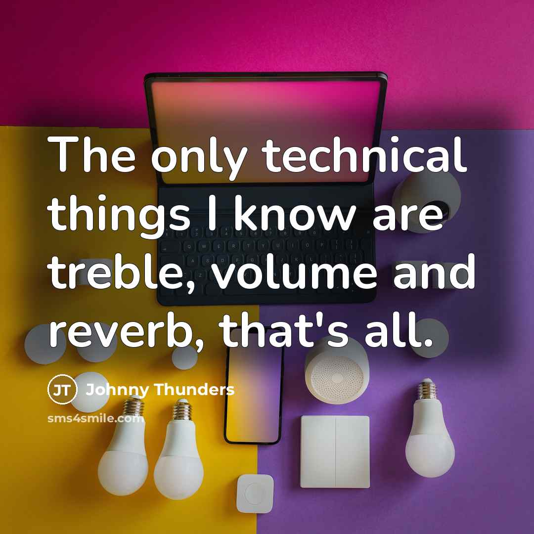 “The only technical things I know are treble, volume and reverb, that's all.” quote by Johnny Thunders