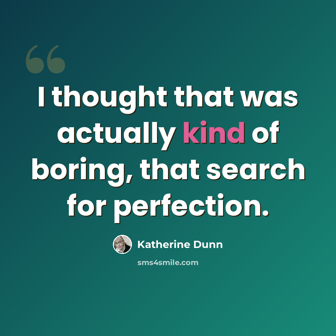 “I thought that was actually kind of boring, that search for perfection.” quote by Katherine Dunn