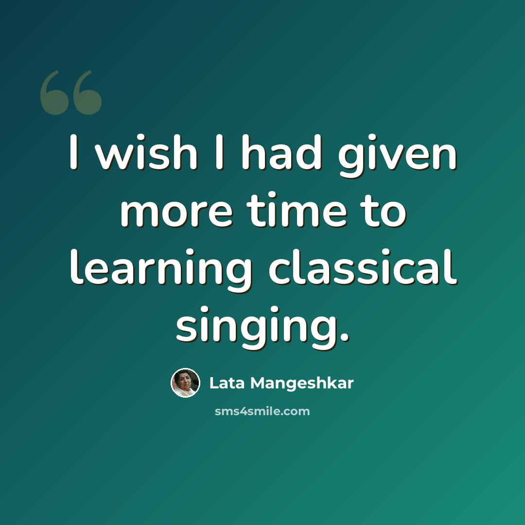 “I wish I had given more time to learning classical singing.” quote by Lata Mangeshkar