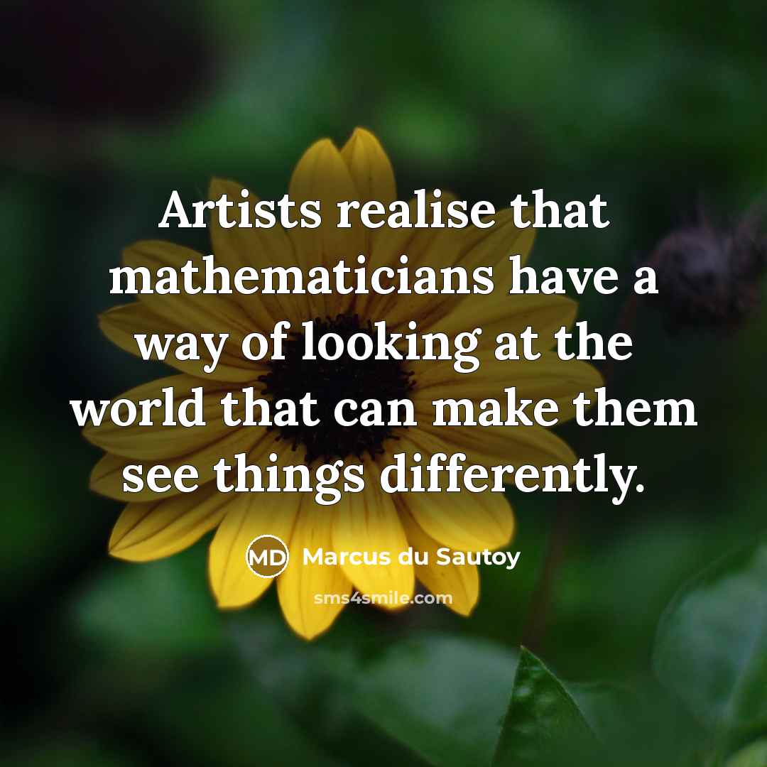 “Artists realise that mathematicians have a way of looking at the world that can make them see things differently.” quote by Marcus du Sautoy