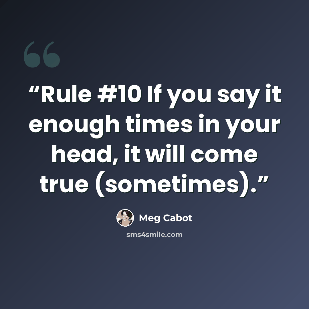 “Rule #10 If you say it enough times in your head, it will come true (sometimes).” quote by Meg Cabot
