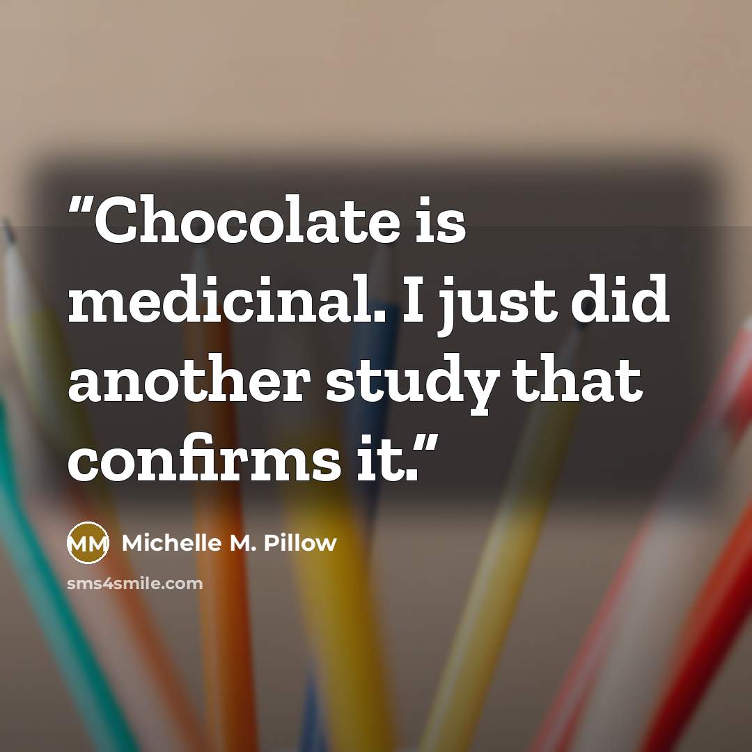 “Chocolate is medicinal. I just did another study that confirms it.” quote by Michelle M. Pillow