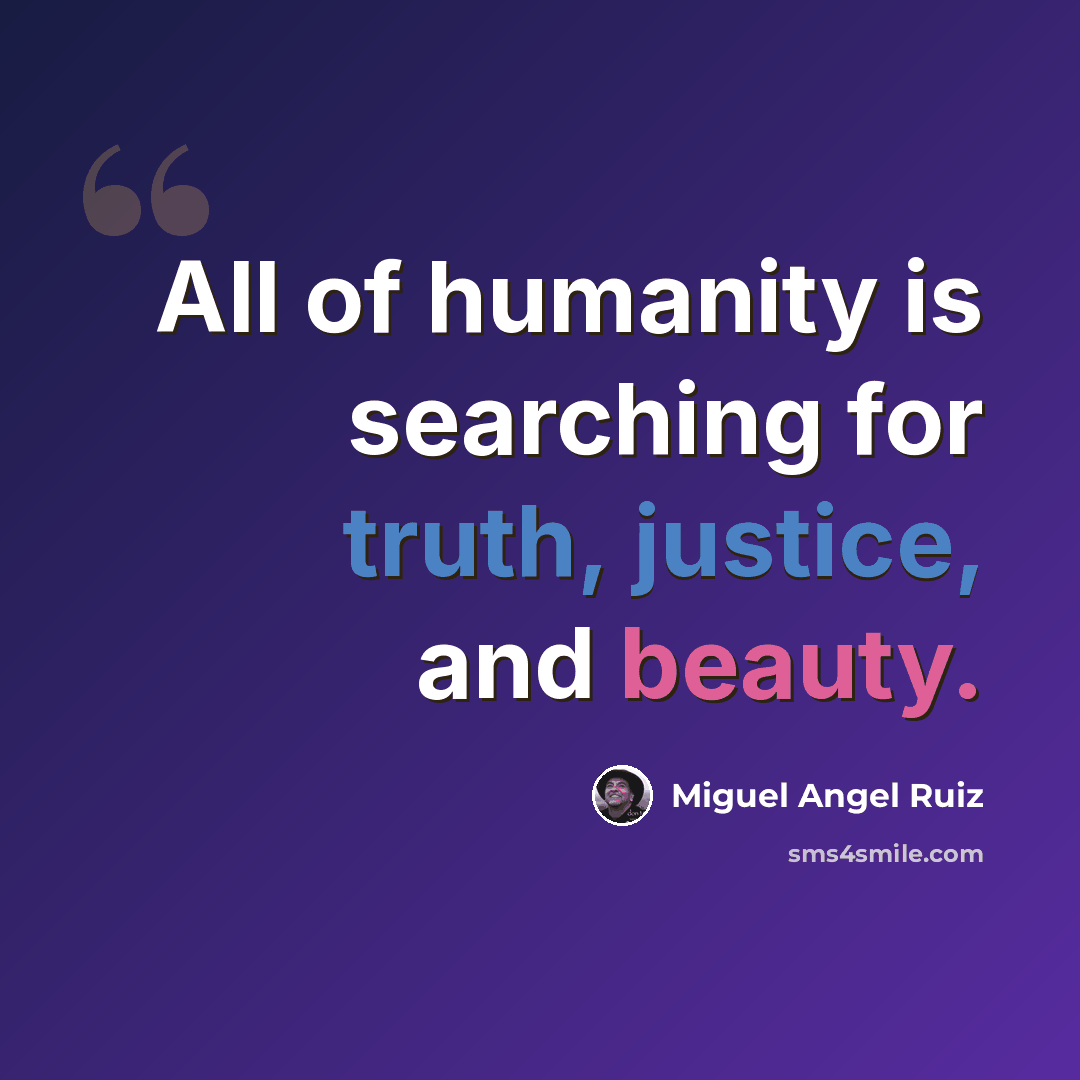 “All of humanity is searching for truth, justice, and beauty.” quote by Miguel Angel Ruiz