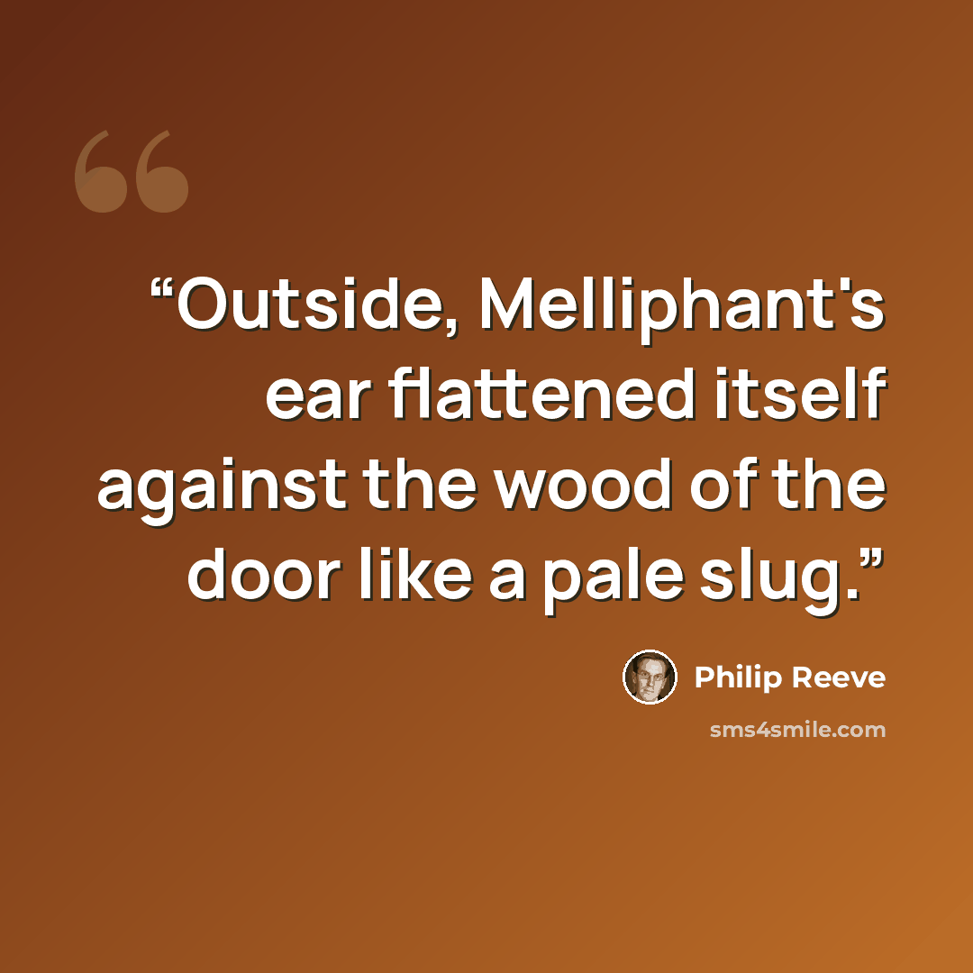 “Outside, Melliphant's ear flattened itself against the wood of the door like a pale slug.” quote by Philip Reeve