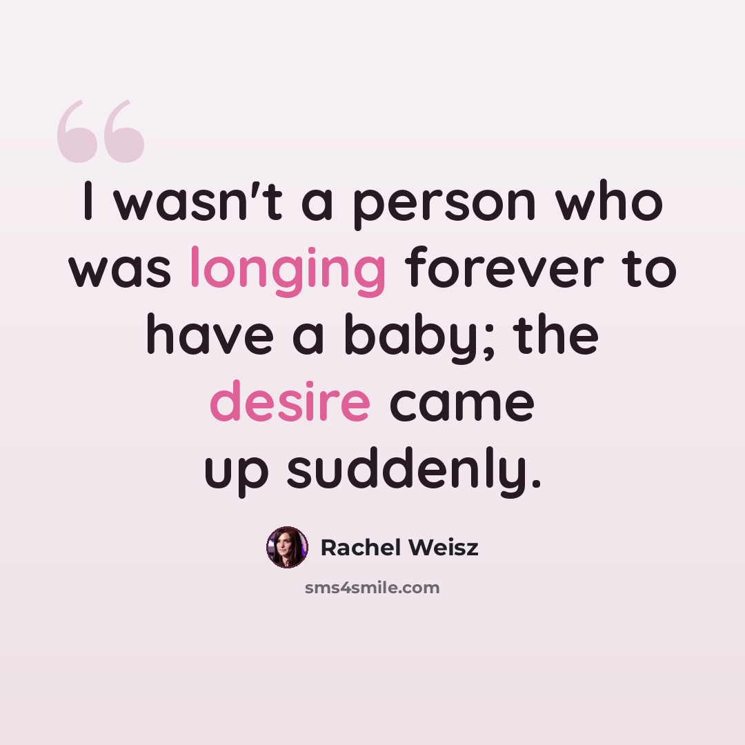 “I wasn't a person who was longing forever to have a baby; the desire came up suddenly.” quote by Rachel Weisz