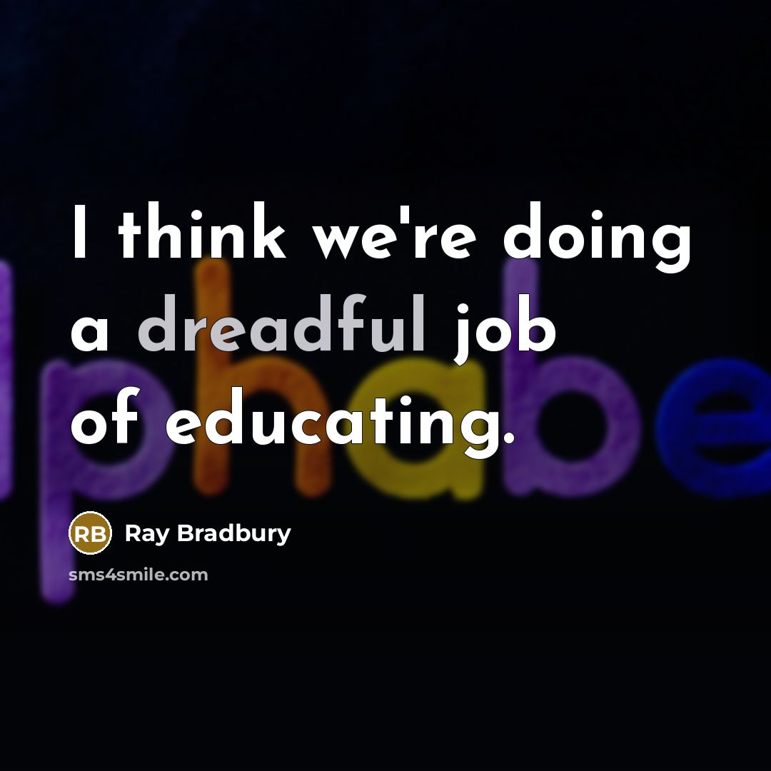 “I think we're doing a dreadful job of educating.” quote by Ray Bradbury