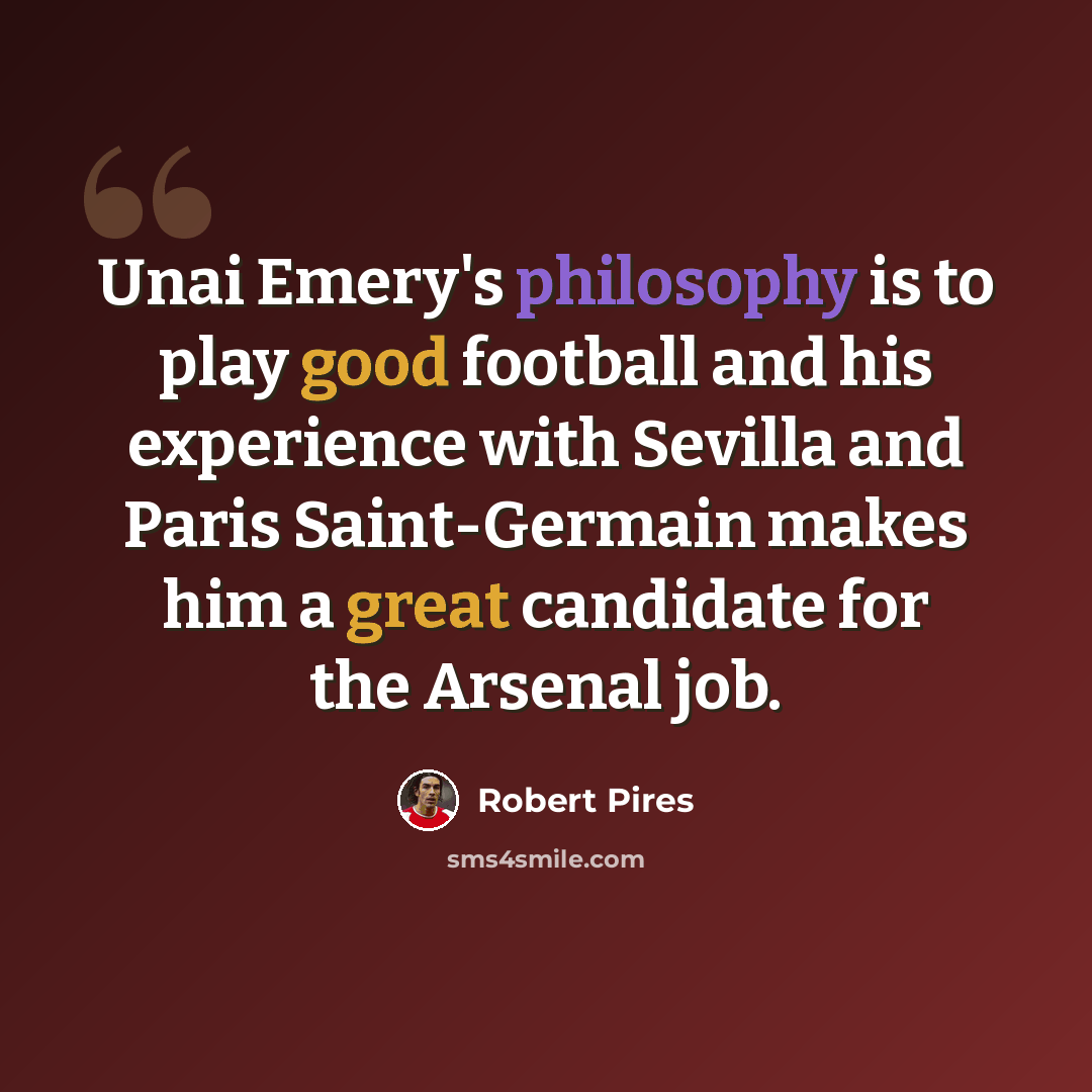 “Unai Emery's philosophy is to play good football and his experience with Sevilla and Paris Saint-Germain makes him a great candidate for the Arsenal job.” quote by Robert Pires