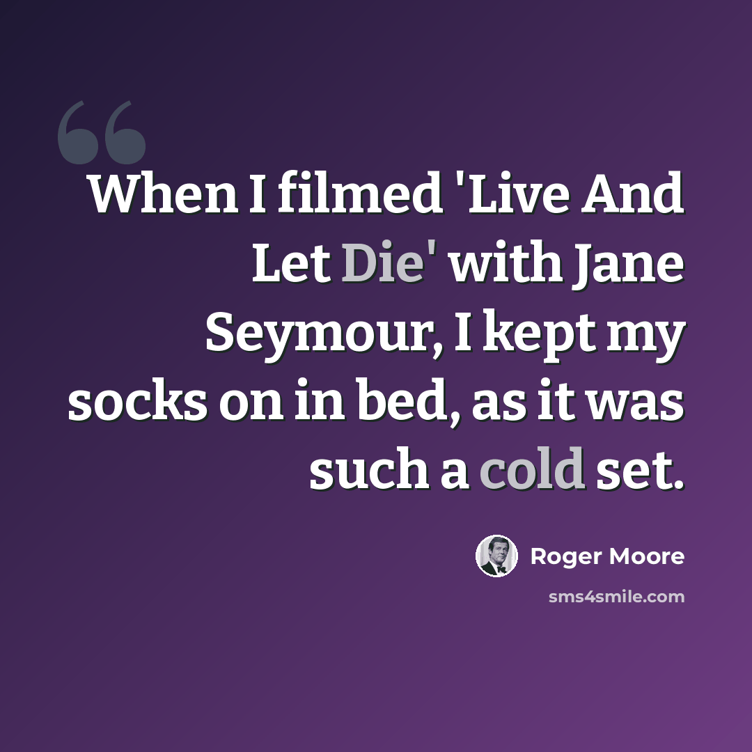 “When I filmed 'Live And Let Die' with Jane Seymour, I kept my socks on in bed, as it was such a cold set.” quote by Roger Moore