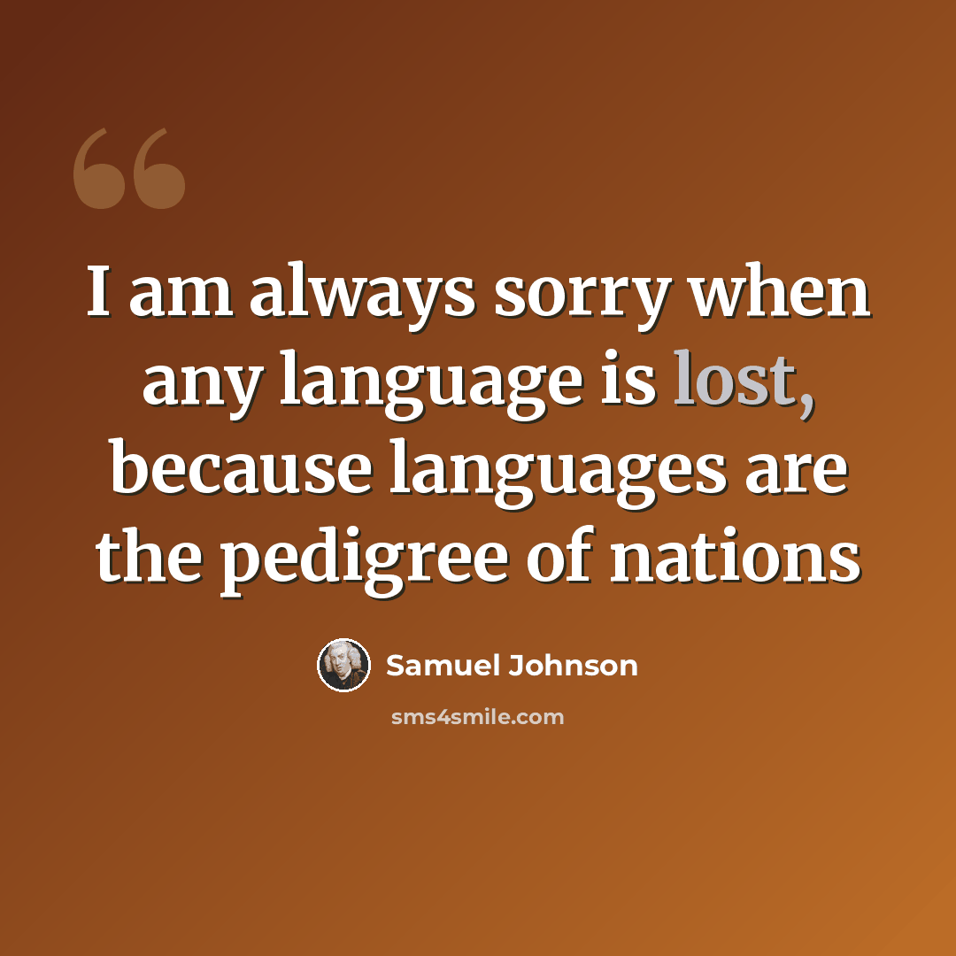 “I am always sorry when any language is lost, because languages are the pedigree of nations” quote by Samuel Johnson
