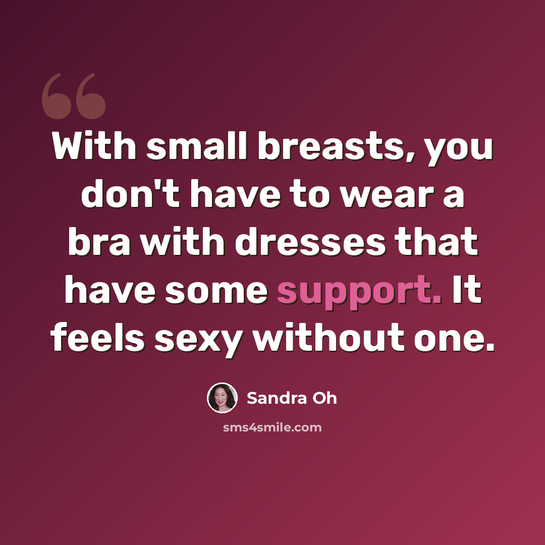 “With small breasts, you don't have to wear a bra with dresses that have some support. It feels sexy without one.” quote by Sandra Oh