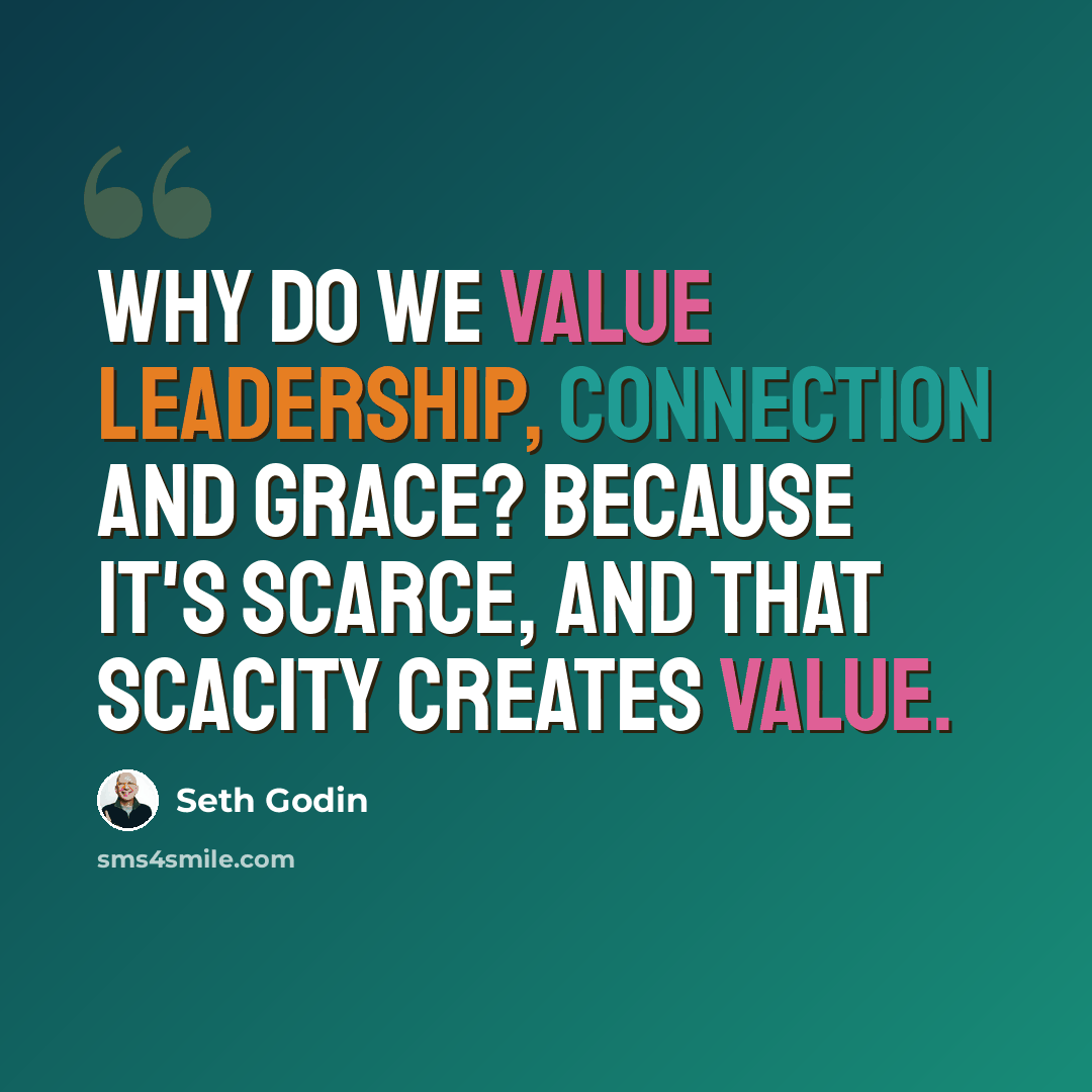 “Why do we value leadership, connection and grace? Because it's scarce, and that scacity creates value.” quote by Seth Godin