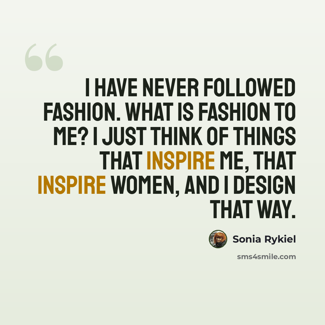 “I have never followed fashion. What is fashion to me? I just think of things that inspire me, that inspire women, and I design that way.” quote by Sonia Rykiel
