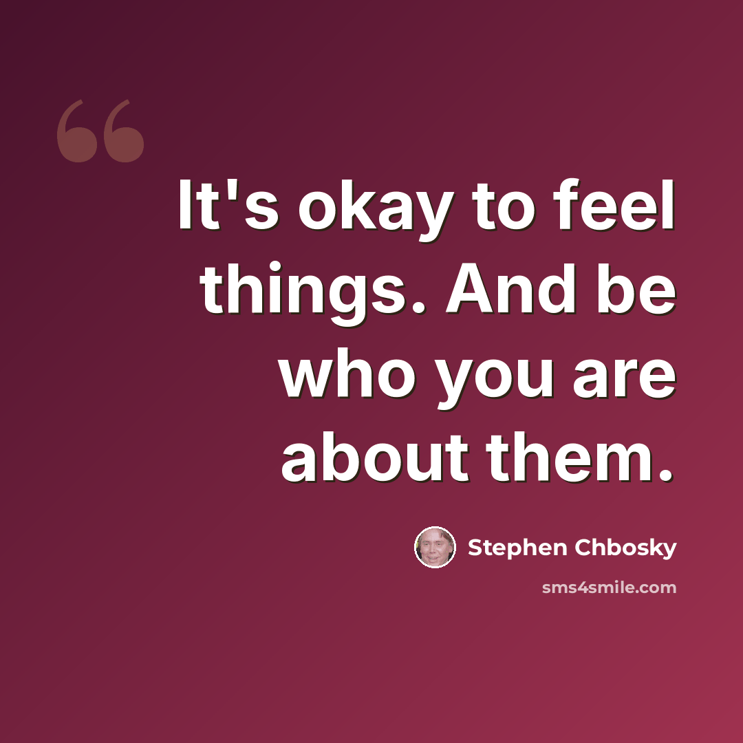 “It's okay to feel things. And be who you are about them.” quote by Stephen Chbosky