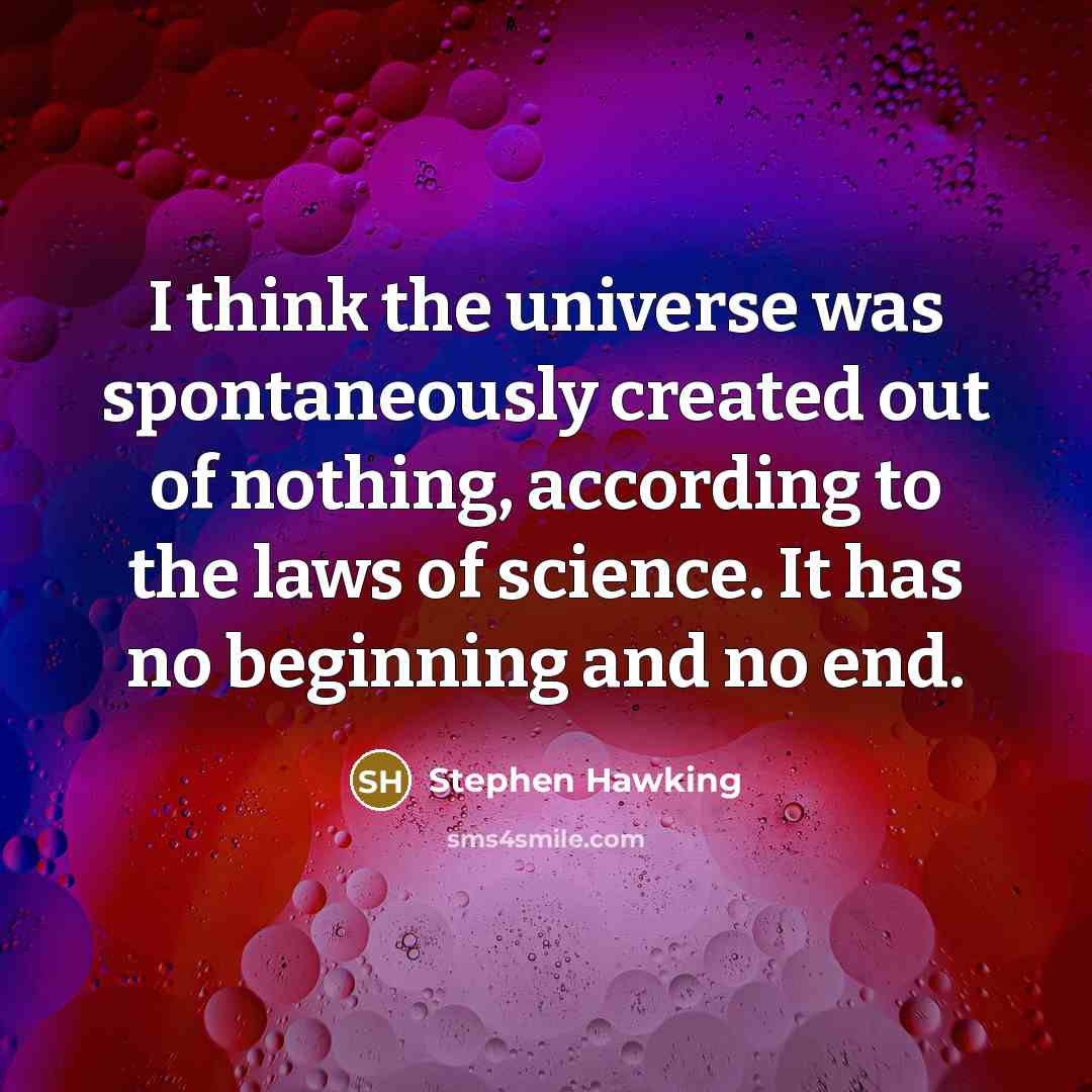 “I think the universe was spontaneously created out of nothing, according to the laws of science. It has no beginning and no end.” quote by Stephen Hawking