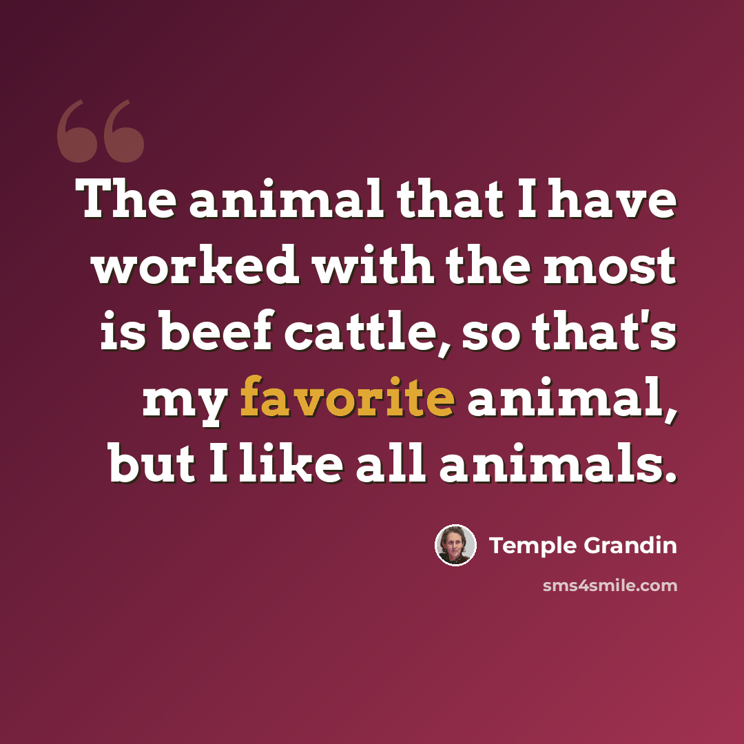 “The animal that I have worked with the most is beef cattle, so that's my favorite animal, but I like all animals.” quote by Temple Grandin