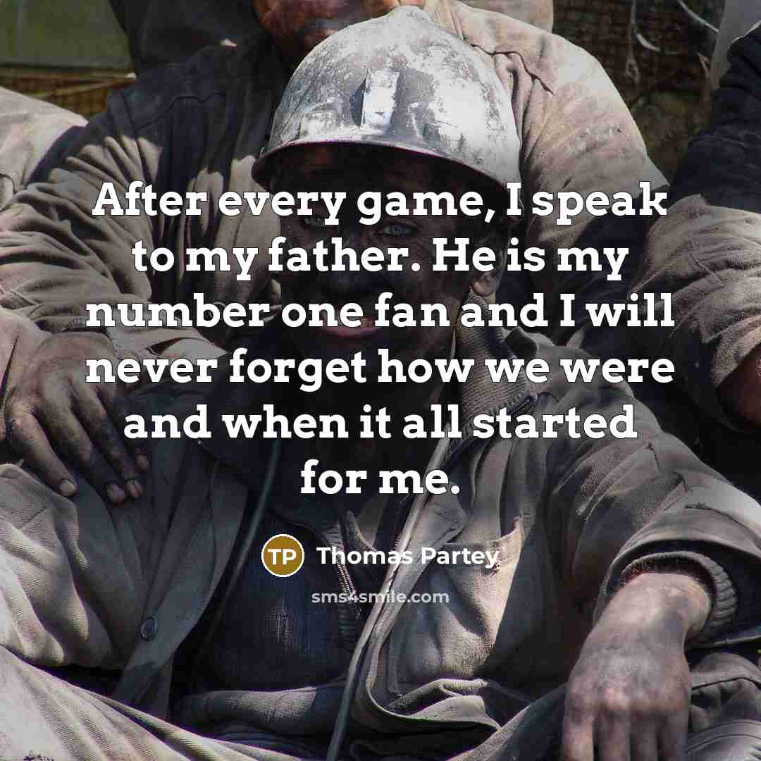 “After every game, I speak to my father. He is my number one fan and I will never forget how we were and when it all started for me.” quote by Thomas Partey