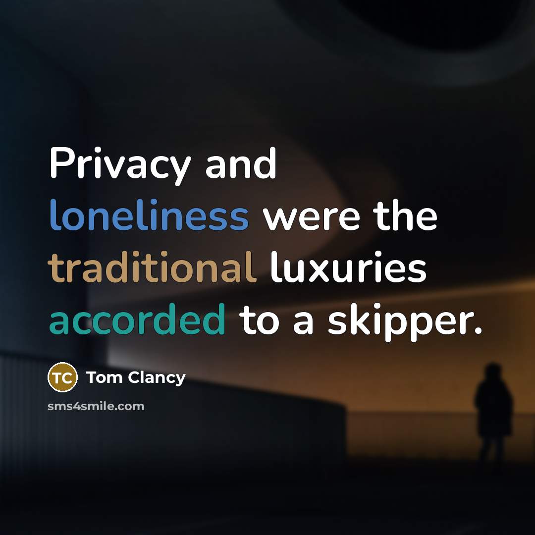 “Privacy and loneliness were the traditional luxuries accorded to a skipper.” quote by Tom Clancy