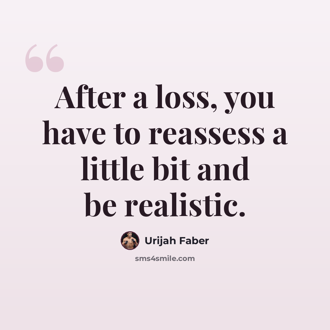 “After a loss, you have to reassess a little bit and be realistic.” quote by Urijah Faber
