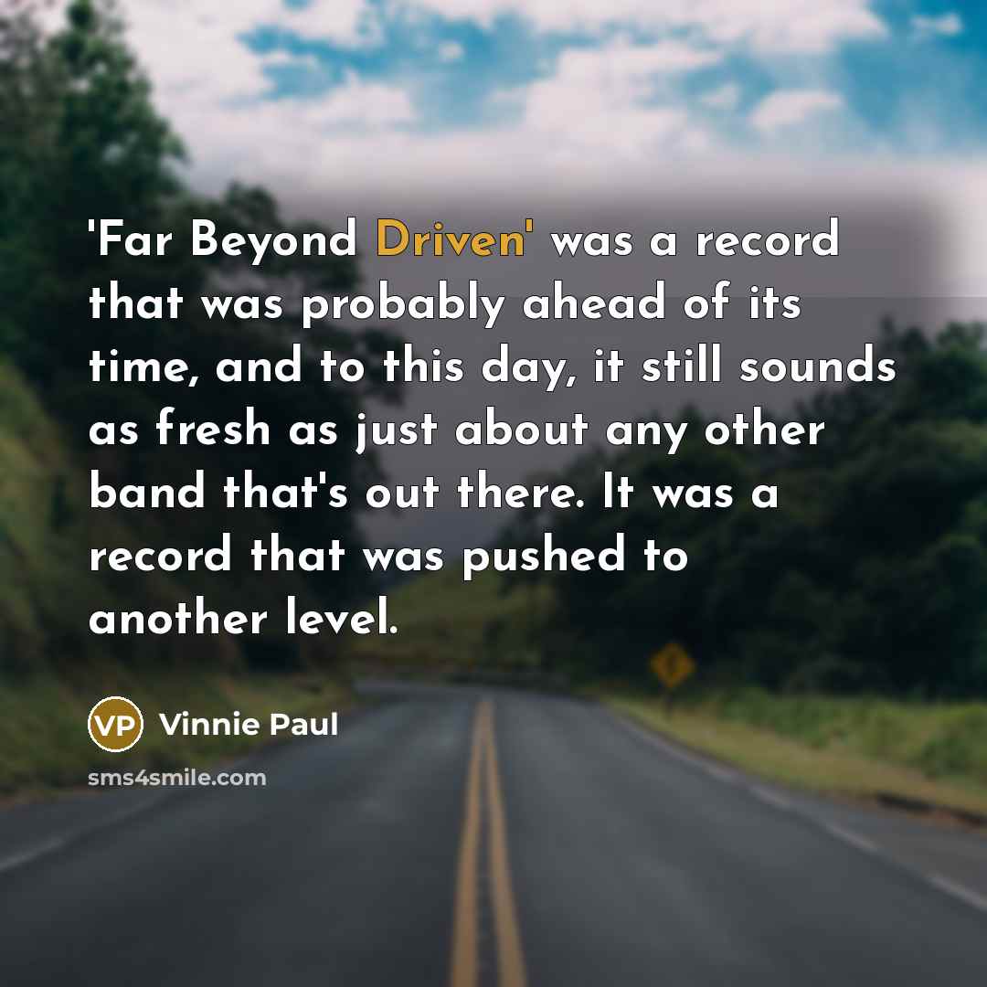 “'Far Beyond Driven' was a record that was probably ahead of its time, and to this day, it still sounds as fresh as just about any other band that's out there. It was a record that was pushed to another level.” quote by Vinnie Paul