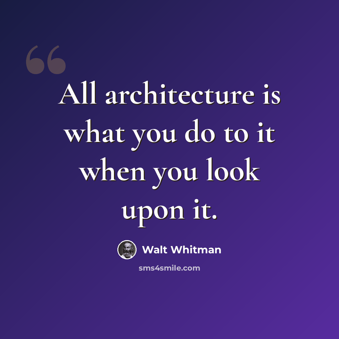 “All architecture is what you do to it when you look upon it.” quote by Walt Whitman